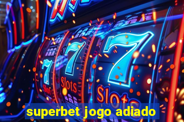 superbet jogo adiado